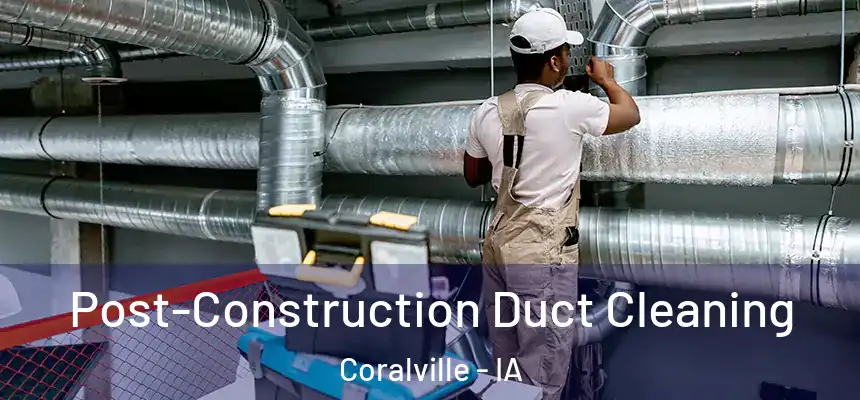 Post-Construction Duct Cleaning Coralville - IA