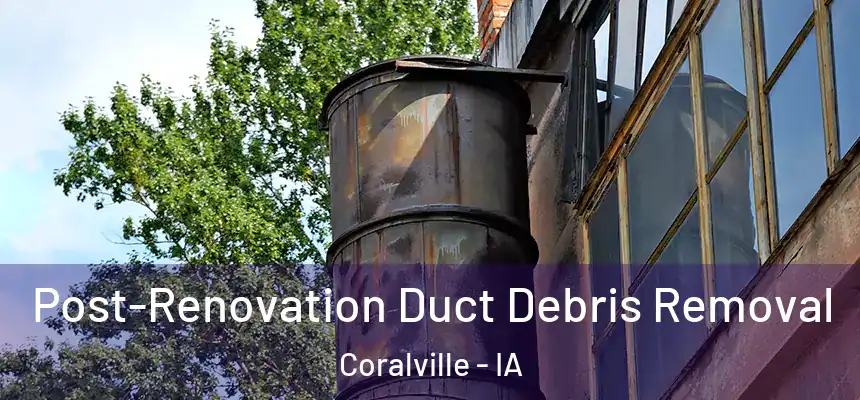  Post-Renovation Duct Debris Removal Coralville - IA